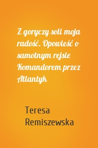 Z goryczy soli moja radość. Opowieść o samotnym rejsie Komandorem przez Atlantyk