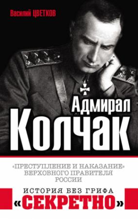Обложка книги «Адмирал Колчак. «Преступление и наказание» Верховного правителя России» — Василий Цветков