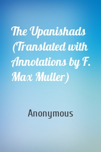 The Upanishads (Translated with Annotations by F. Max Muller)
