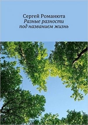 Обложка книги «Разные разности под названием жизнь» — Сергей Романюта