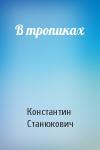 Константин Станюкович - В тропиках