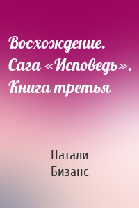 Восхождение. Сага «Исповедь». Книга третья