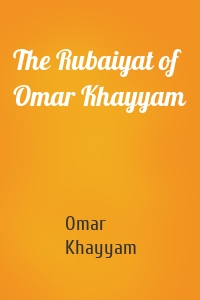 The Rubaiyat of Omar Khayyam