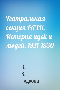 Театральная секция ГАХН. История идей и людей. 1921–1930