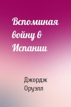 Обложка книги «Вспоминая войну в Испании» — Джордж Оруэлл