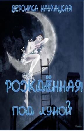 Обложка книги «Рождённая под Луной» — Вероника Наухацкая