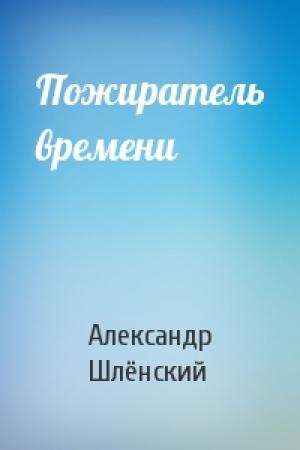 Обложка книги «Пожиратель времени» — Александр Семёнович Шлёнский