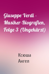 Giuseppe Verdi - Musiker-Biografien, Folge 3 (Ungekürzt)