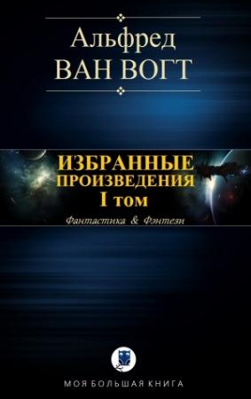 Обложка книги «ИЗБРАННЫЕ ПРОИЗВЕДЕНИЯ. Том I» — Альфред Ван Вогт