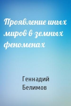 Обложка книги «Проявление иных миров в земных феноменах» — Геннадий Степанович Белимов