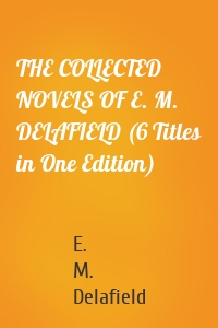 THE COLLECTED NOVELS OF E. M. DELAFIELD (6 Titles in One Edition)