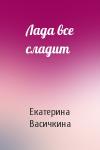 Екатерина Васичкина - Лада все сладит
