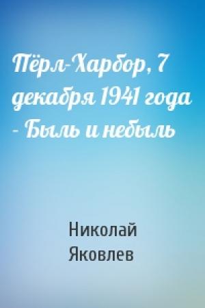 Обложка книги «Пёрл-Харбор, 7 декабря 1941 года - Быль и небыль» — Николай Яковлев
