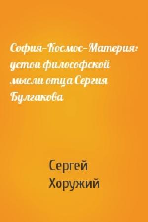 Обложка книги «София—Космос—Материя: устои философской мысли отца Сергия Булгакова» — Сергей Хоружий