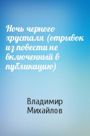 Обложка книги «Ночь черного хрусталя (отрывок из повести не включенный в публикацию)» — Владимир Михайлов