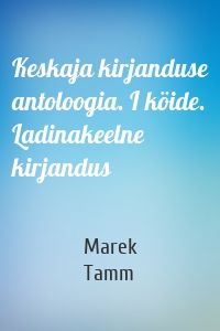 Keskaja kirjanduse antoloogia. I köide. Ladinakeelne kirjandus