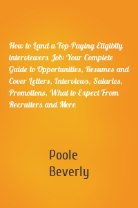 How to Land a Top-Paying Eligibity interviewers Job: Your Complete Guide to Opportunities, Resumes and Cover Letters, Interviews, Salaries, Promotions, What to Expect From Recruiters and More