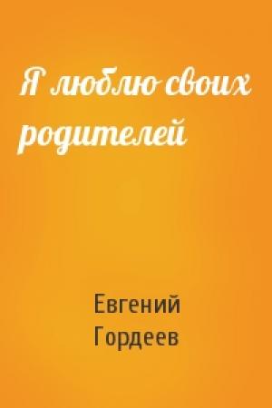 Обложка книги «Я люблю своих родителей» — Евгений Гордеев
