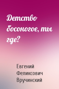 Детство босоногое, ты где?