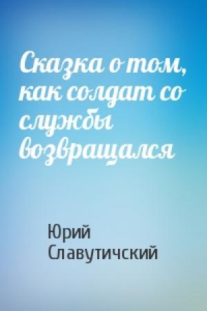 Обложка книги «Сказка о том, как солдат со службы возвращался» — Юрий Славутичский