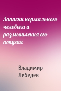 Записки нормального человека и размышления его попугая