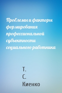 Проблемы и факторы формирования профессиональной субъектности социального работника