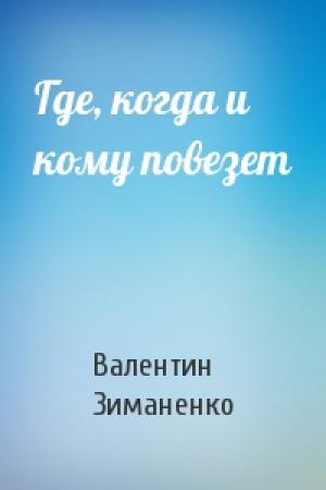 Обложка книги «Где, когда и кому повезет» — Валентин Зиманенко