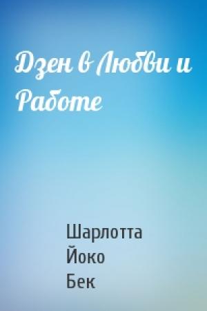 Обложка книги «Дзен в Любви и Работе» — Шарлотта Йоко Бек