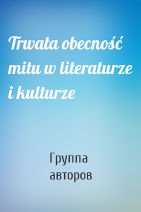 Trwała obecność mitu w literaturze i kulturze