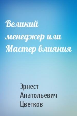 Обложка книги «Великий менеджер или Мастер влияния» — Эрнест Цветков