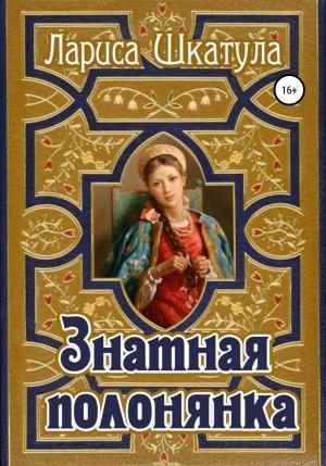 Обложка книги «Знатная полонянка» — Лариса Шкатула