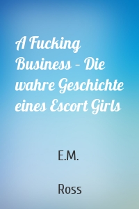A Fucking Business – Die wahre Geschichte eines Escort Girls