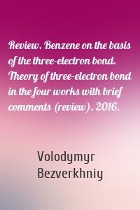 Review. Benzene on the basis of the three-electron bond. Theory of three-electron bond in the four works with brief comments (review). 2016.