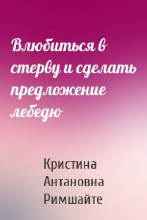 Обложка книги «Влюбиться в стерву и сделать предложение лебедю» — Кристина Римшайте