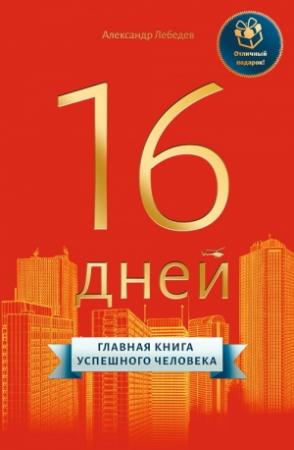 Обложка книги «16 дней. Главная книга успешного человека» — Александр Лебедев