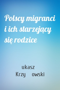 Polscy migranci i ich starzejący się rodzice