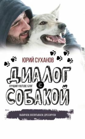 Обложка книги «Диалог с собакой. Выбираем, воспитываем, дрессируем» — Юрий Суханов