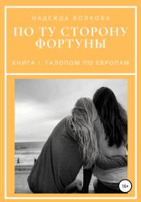 Надежда Волкова - По ту сторону фортуны. Книга 1. Галопом по Европам