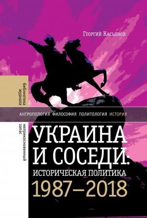 Обложка книги «Украина и соседи: историческая политика. 1987-2018» — Георгий Касьянов