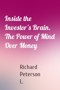 Inside the Investor's Brain. The Power of Mind Over Money