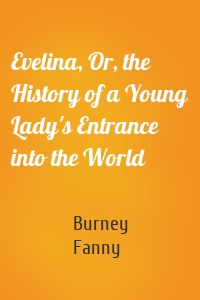 Evelina, Or, the History of a Young Lady's Entrance into the World