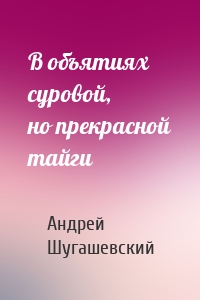 В объятиях суровой, но прекрасной тайги