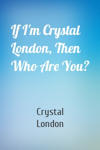 If I'm Crystal London, Then Who Are You?