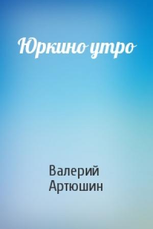 Обложка книги «Юркино утро» — Валерий Артюшин