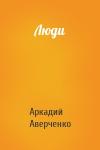 Аркадий Аверченко - Люди