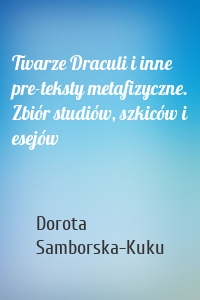 Twarze Draculi i inne pre-teksty metafizyczne. Zbiór studiów, szkiców i esejów