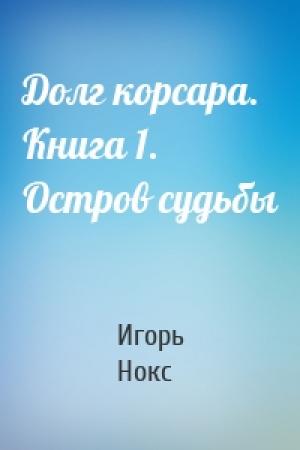 Обложка книги «Долг корсара. Книга 1. Остров судьбы» — Игорь Нокс