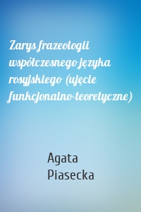 Zarys frazeologii współczesnego języka rosyjskiego (ujęcie funkcjonalno-teoretyczne)