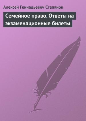 Обложка книги «Семейное право. Ответы на экзаменационные билеты» — Алексей Степанов