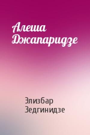 Обложка книги «Алеша Джапаридзе» — Элизбар Зедгинидзе